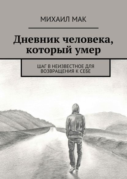 Дневник человека, который умер. Шаг в неизвестное для возвращения к себе - Михаил Мак