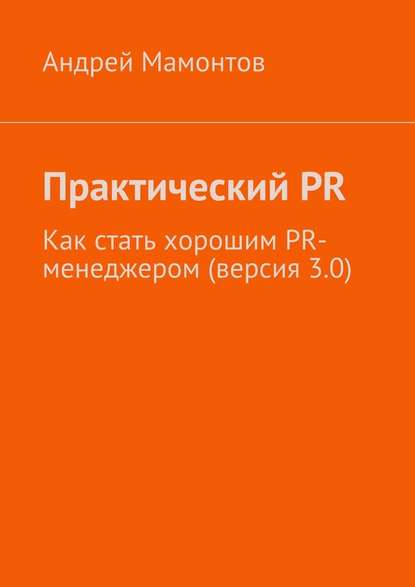 Практический PR. Как стать хорошим PR-менеджером (версия 3.0) - Андрей Мамонтов