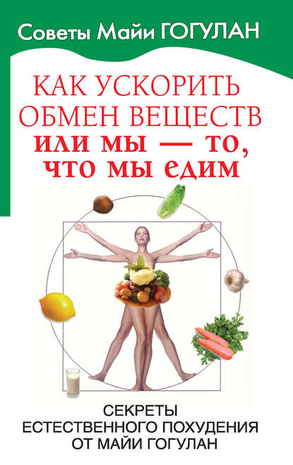 Как ускорить обмен веществ, или Мы – то, что мы едим. Секреты естественного похудения от Майи Гогулан - Майя Гогулан