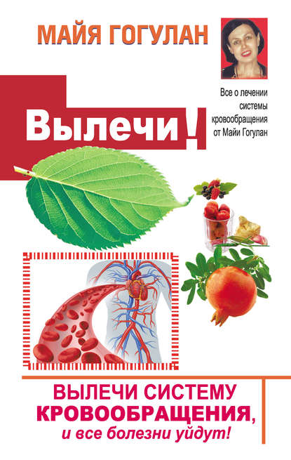 Вылечи! Систему кровообращения, и все болезни уйдут - Майя Гогулан