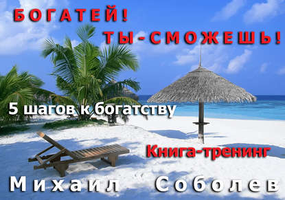 Богатей! Ты – сможешь! 5 шагов на пути к богатству — Михаил Соболев