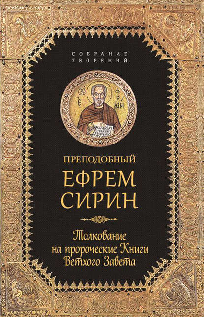 Собрание творений. Толкование на пророческие Книги Ветхого Завета - преподобный Ефрем Сирин