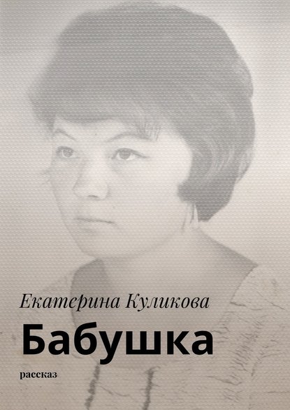 Бабушка. Рассказ - Екатерина Куликова