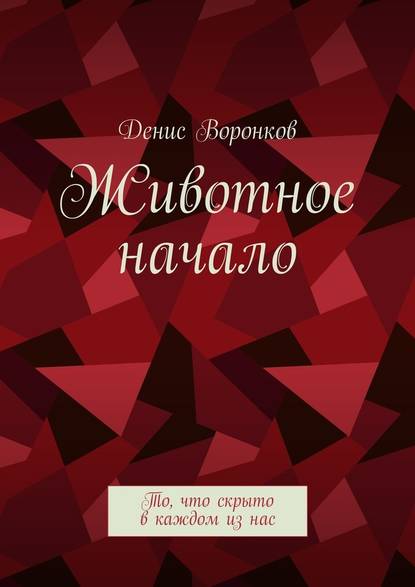 Животное начало. То, что скрыто в каждом из нас - Денис Юрьевич Воронков