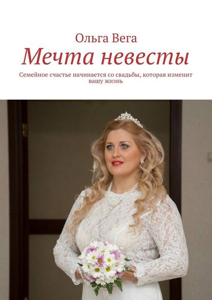 Мечта невесты. Семейное счастье начинается со свадьбы, которая изменит вашу жизнь - Ольга Вега