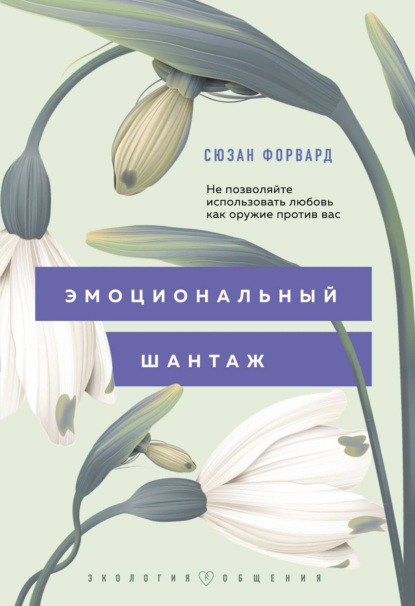 Эмоциональный шантаж. Не позволяйте использовать любовь как оружие против вас! - Сюзан Форвард