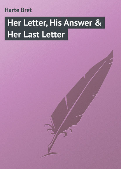 Her Letter, His Answer & Her Last Letter - Фрэнсис Брет Гарт