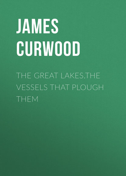 The Great Lakes.The Vessels That Plough Them - Джеймс Оливер Кервуд