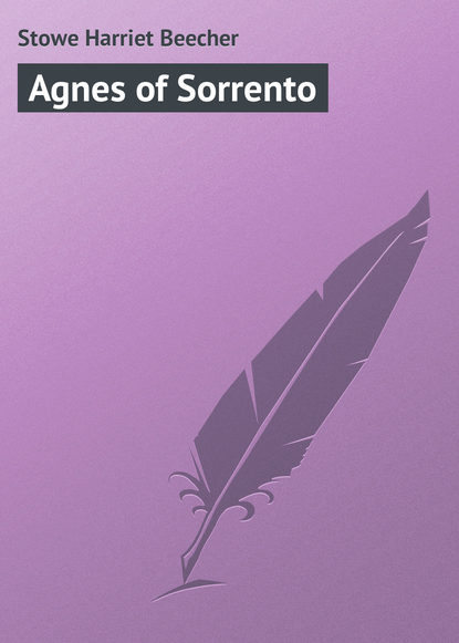 Agnes of Sorrento - Гарриет Бичер-Стоу