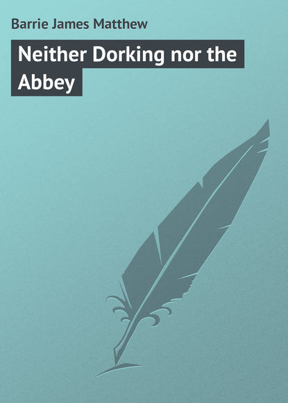 Neither Dorking nor the Abbey - Джеймс Барри