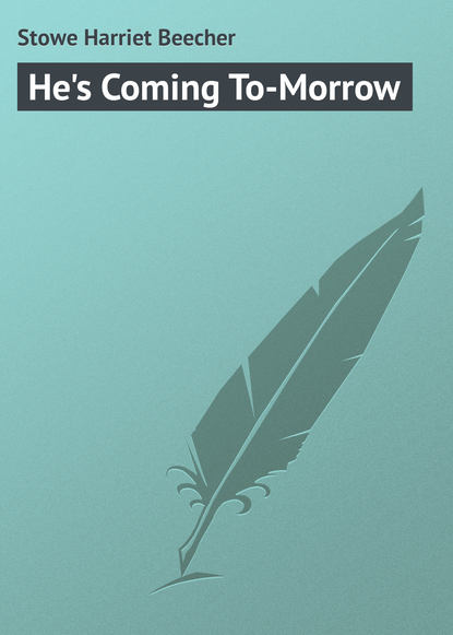 He's Coming To-Morrow - Гарриет Бичер-Стоу