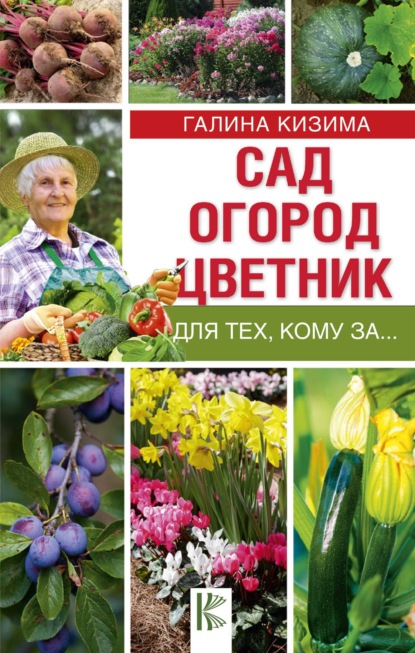 Сад, огород, цветник для тех, кому за… - Галина Кизима