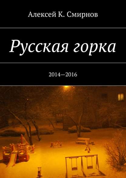 Русская горка. 2014—2016 - Алексей Константинович Смирнов