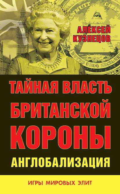 Тайная власть Британской короны. Англобализация - Алексей Владимирович Кузнецов