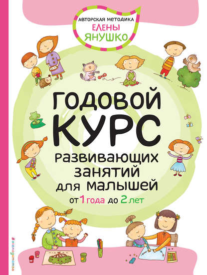 Годовой курс развивающих занятий для малышей от 1 года до 2 лет — Елена Янушко