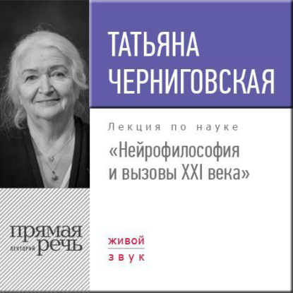 Лекция «Нейрофилософия и вызовы ХХI века» - Т. В. Черниговская