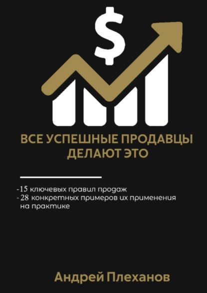 Все успешные продавцы делают это. 15 ключевых правил продаж, 28 конкретных примеров их применения на практике - Андрей Плеханов