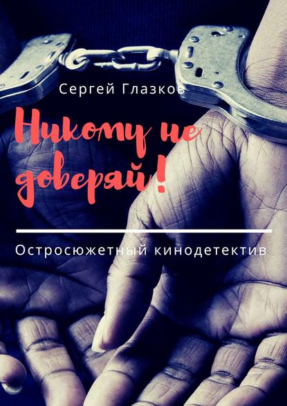 Никому не доверяй! Остросюжетный кинодетектив - Сергей Глазков