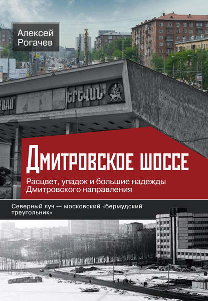 Дмитровское шоссе. Расцвет, упадок и большие надежды Дмитровского направления - Алексей Рогачев