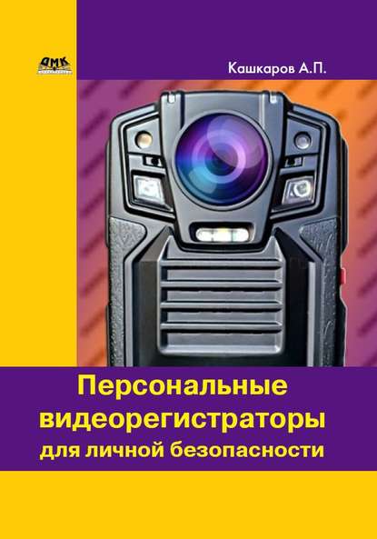 Персональные видеорегистраторы для личной безопасности. Обзор, практика применения - Андрей Кашкаров