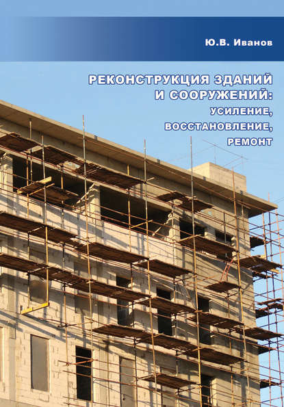 Реконструкция зданий и сооружений: усиление, восстановление, ремонт — Ю. В. Иванов