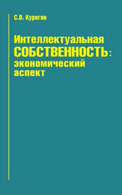 Интеллектуальная собственность: экономический аспект — С. В. Курегян