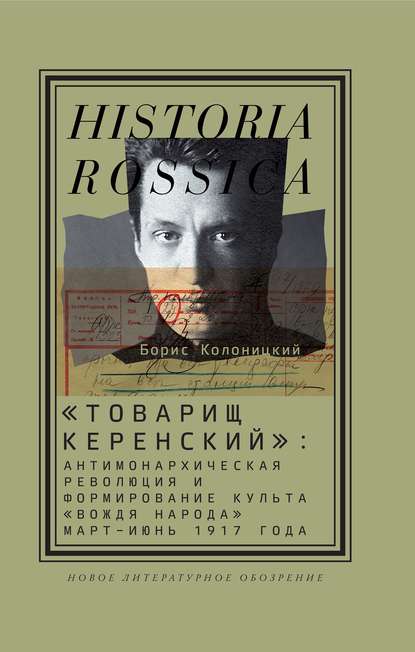 «Товарищ Керенский»: антимонархическая революция и формирование культа «вождя народа» (март – июнь 1917 года) — Борис Колоницкий