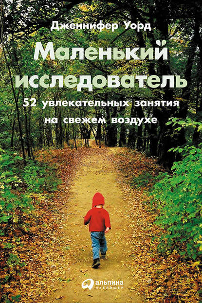 Маленький исследователь: 52 увлекательных занятия на свежем воздухе — Дженнифер Уорд