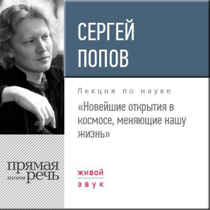 Лекция «Новейшие открытия в космосе, меняющие нашу жизнь» - Сергей Попов