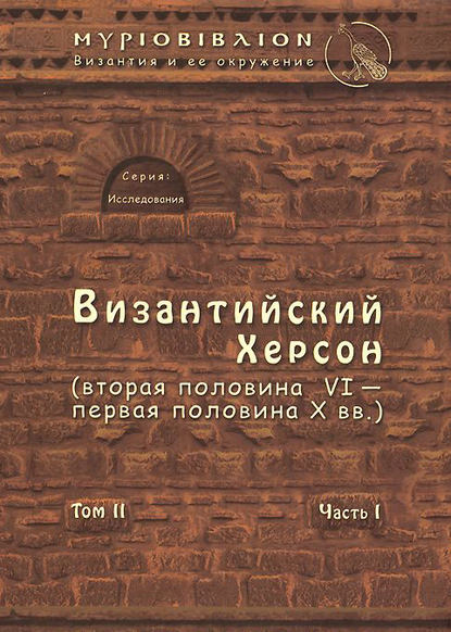 Византийский Херсон (вторая половина VI – первая половина X вв.). Том II. Часть I - С. Б. Сорочан