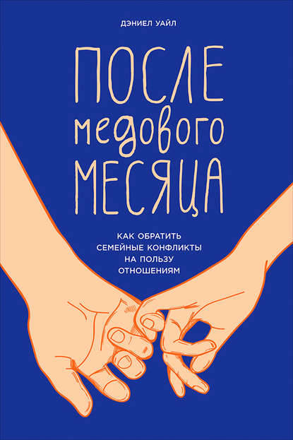 После медового месяца: Как обратить семейные конфликты на пользу отношениям - Дэниел Уайл