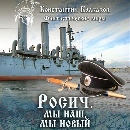 Росич. Мы наш, мы новый… - Константин Калбазов