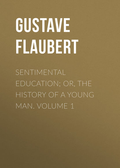 Sentimental Education; Or, The History of a Young Man. Volume 1 - Гюстав Флобер