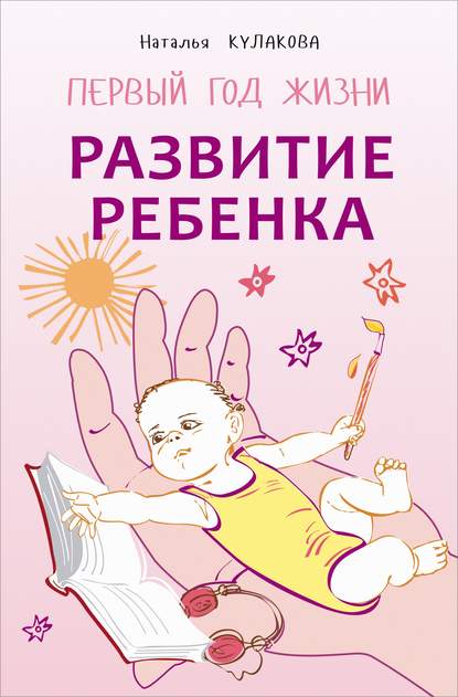 Развитие ребенка. Первый год жизни. Практический курс для родителей - Наталья Кулакова