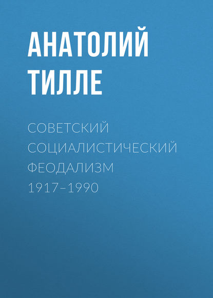 Советский социалистический феодализм 1917–1990 — Анатолий Тилле