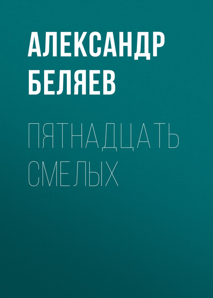 Пятнадцать смелых - Александр Беляев
