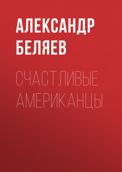 Счастливые американцы - Александр Беляев