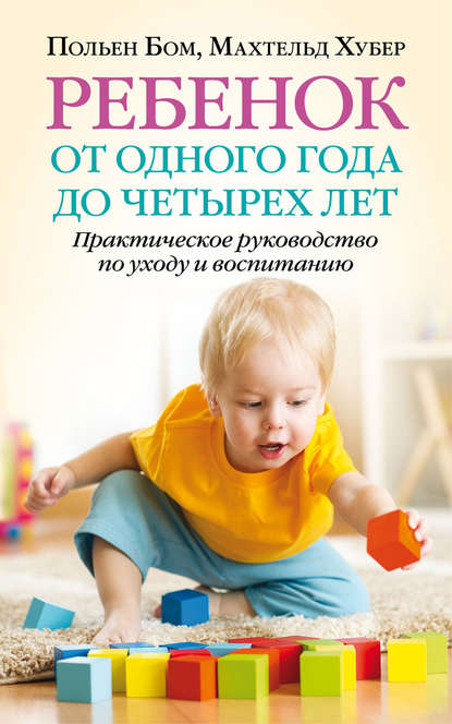 Ребенок от одного года до четырех лет. Практическое руководство по уходу и воспитанию — Польен Бом