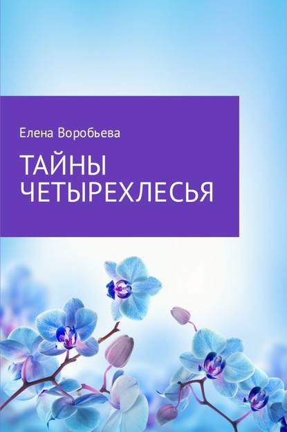 Тайны четырехлесья - Елена Леонидовна Воробьева