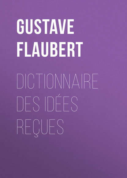 Dictionnaire des id?es re?ues - Гюстав Флобер