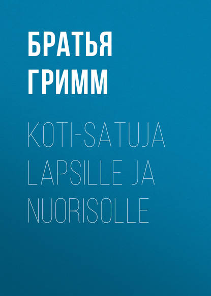 Koti-satuja Lapsille ja Nuorisolle - Братья Гримм