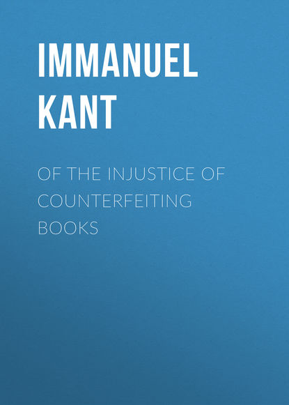 Of the Injustice of Counterfeiting Books - Иммануил Кант