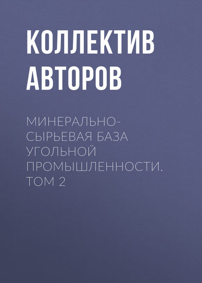 Минерально-сырьевая база угольной промышленности. Том 2 - Коллектив авторов