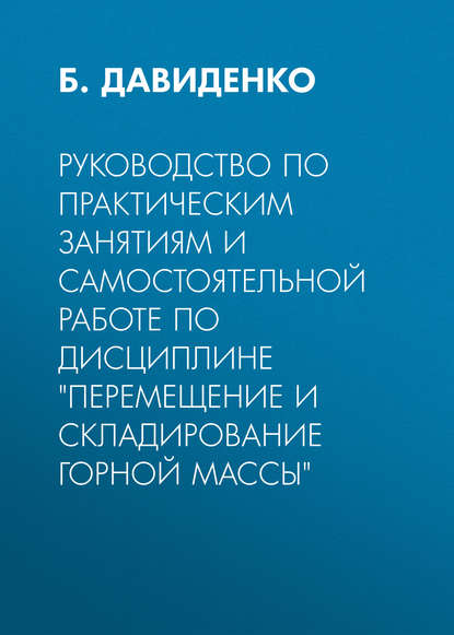 Руководство по практическим занятиям и самостоятельной работе по дисциплине «Перемещение и складирование горной массы» - Б. Давиденко