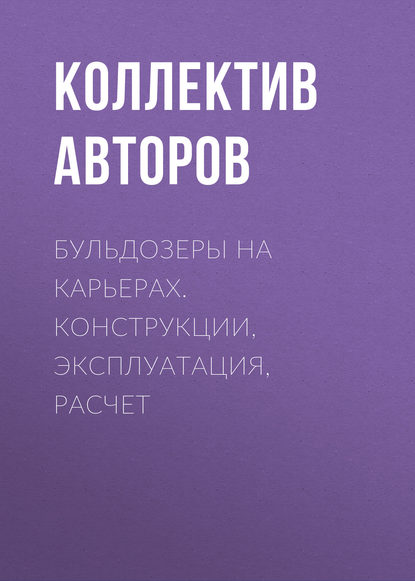 Бульдозеры на карьерах. Конструкции, эксплуатация, расчет — Коллектив авторов