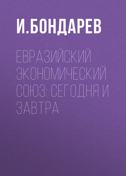 Евразийский экономический союз: сегодня и завтра — И. Бондарев