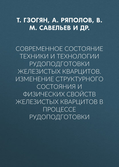 Современное состояние техники и технологии рудоподготовки железистых кварцитов. Изменение структурного состояния и физических свойств железистых кварцитов в процессе рудоподготовки — В. М. Савельев