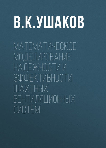 Математическое моделирование надежности и эффективности шахтных вентиляционных систем — В. К. Ушаков