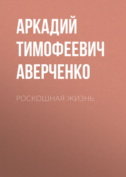 Роскошная жизнь - Аркадий Аверченко