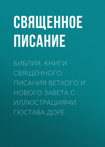 Библия. Книги Священного Писания Ветхого и Нового Завета с иллюстрациями Гюстава Доре - Священное Писание